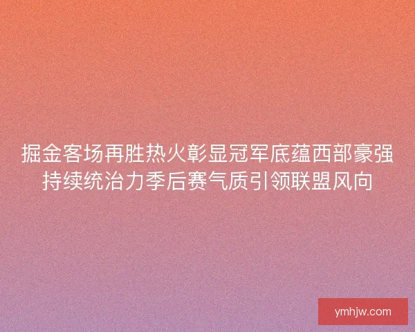 掘金客場再勝熱火彰顯冠軍底蘊西部豪強持續統治力季后賽氣質引領聯盟風向