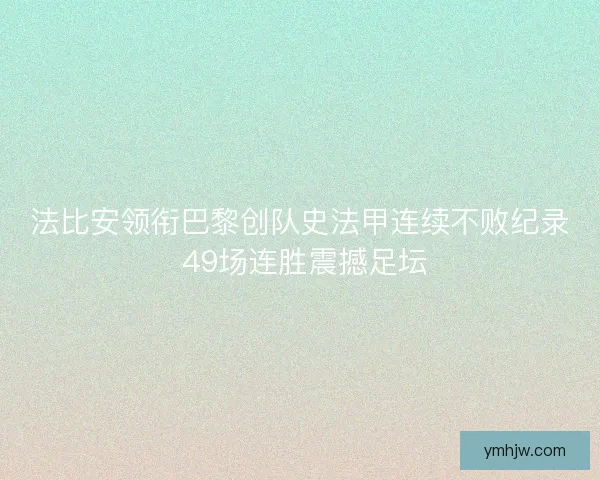 法比安領(lǐng)銜巴黎創(chuàng)隊(duì)史法甲連續(xù)不敗紀(jì)錄 49場(chǎng)連勝震撼足壇 法比安領(lǐng)銜巴黎創(chuàng)隊(duì)史法甲連續(xù)不敗紀(jì)錄 49場(chǎng)連勝震撼足壇