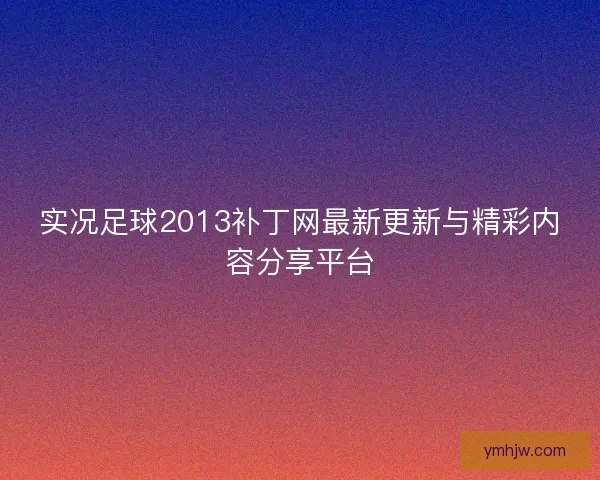 實況足球2013補丁網最新更新與精彩內容分享平臺