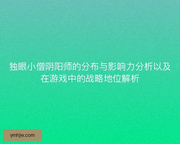 独眼小僧阴阳师的分布与影响力分析以及在游戏中的战略地位解析