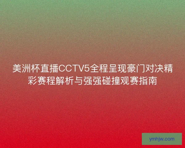 美洲杯直播CCTV5全程呈现豪门对决精彩赛程解析与强强碰撞观赛指南 美洲杯直播CCTV5全程呈现豪门对决精彩赛程解析与强强碰撞观赛指南