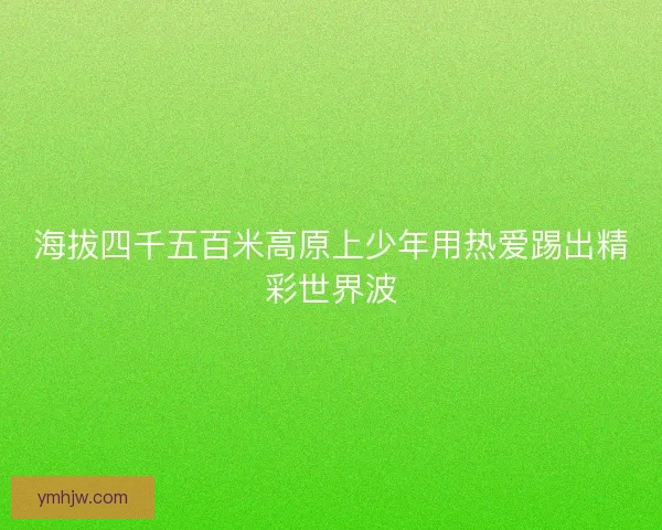 海拔四千五百米高原上少年用热爱踢出精彩世界波