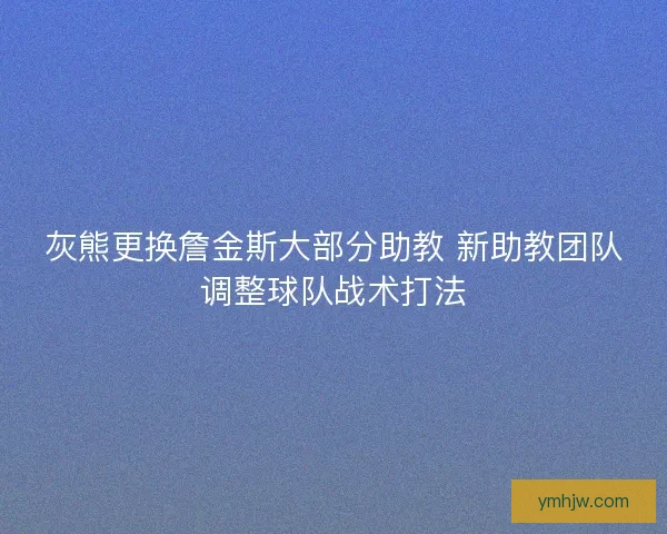 灰熊更换詹金斯大部分助教 新助教团队调整球队战术打法