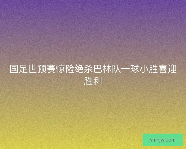 国足世预赛惊险绝杀巴林队一球小胜喜迎胜利 国足世预赛惊险绝杀巴林队一球小胜喜迎胜利