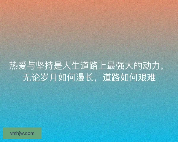 热爱与坚持是人生道路上最强大的动力，无论岁月如何漫长，道路如何艰难